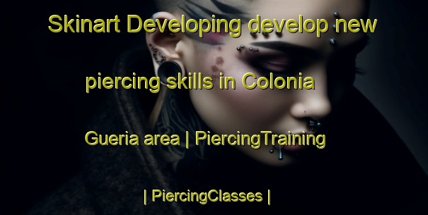 Skinart Developing develop new piercing skills in Colonia Gueria area | PiercingTraining | PiercingClasses | SkinartTraining-Mexico